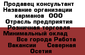 Продавец-консультант › Название организации ­ 5карманов, ООО › Отрасль предприятия ­ Розничная торговля › Минимальный оклад ­ 35 000 - Все города Работа » Вакансии   . Северная Осетия